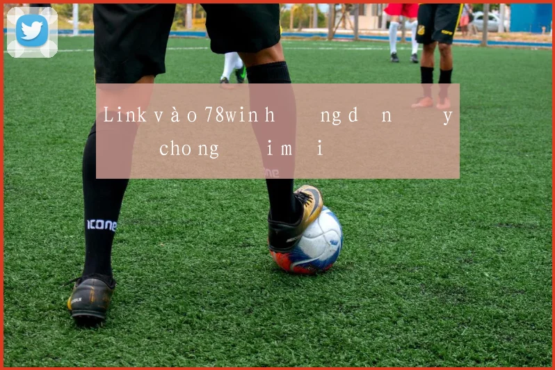Link vào 78win hướng dẫn đầy đủ cho người mới