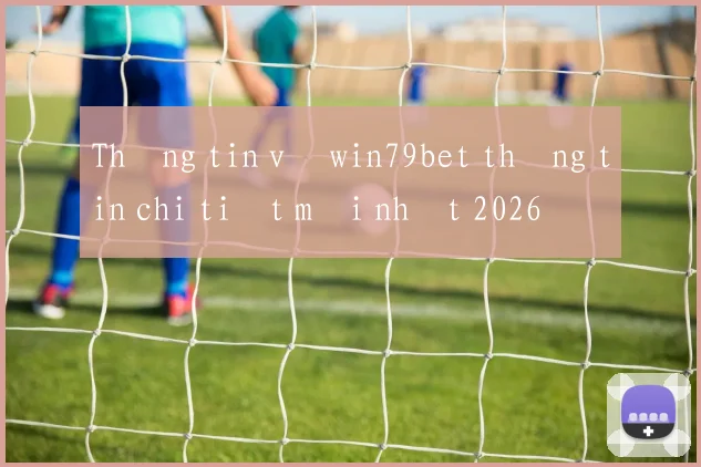 Thông tin về win79bet thông tin chi tiết mới nhất 2026