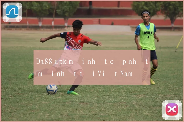 Da88 apk mới nhất cập nhật mới nhất tại Việt Nam