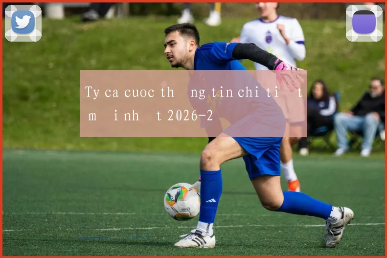 Ty ca cuoc thông tin chi tiết mới nhất 2026